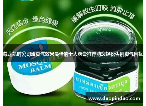 尊龙凯时公司治脚气效果最佳的十大药膏推荐助您轻松告别脚气困扰