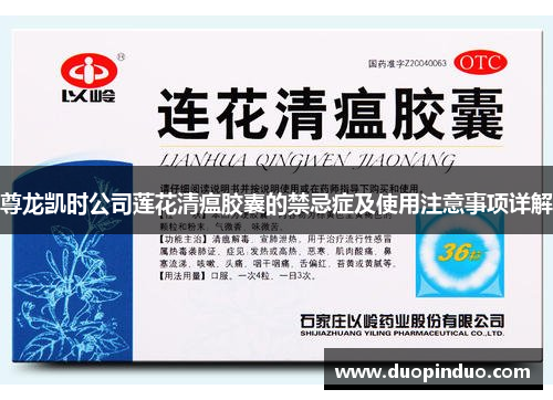 尊龙凯时公司莲花清瘟胶囊的禁忌症及使用注意事项详解
