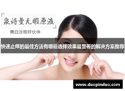 快速止痒的最佳方法有哪些选择效果最显著的解决方案推荐