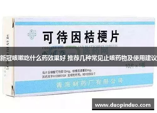 新冠咳嗽吃什么药效果好 推荐几种常见止咳药物及使用建议