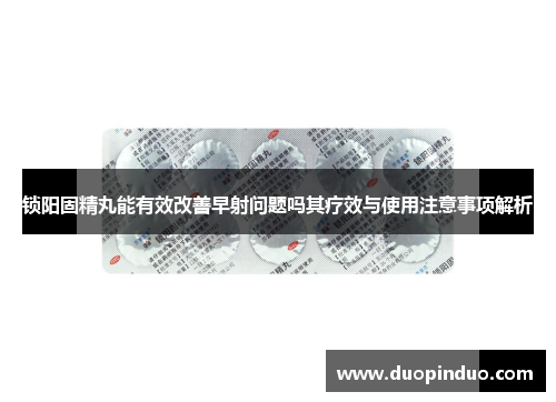 锁阳固精丸能有效改善早射问题吗其疗效与使用注意事项解析