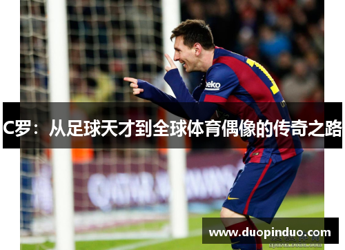 C罗：从足球天才到全球体育偶像的传奇之路