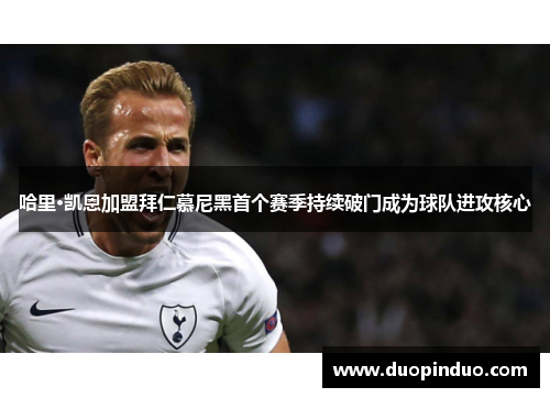 哈里·凯恩加盟拜仁慕尼黑首个赛季持续破门成为球队进攻核心